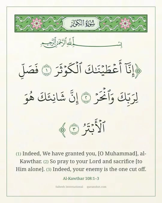 Al-Kawthar 108:1–3 — إِنَّآ أَعْطَيْنَـٰكَ ٱلْكَوْثَرَ فَصَلِّ لِرَبِّكَ وَٱنْحَرْ إِنَّ شَانِئَكَ هُوَ ٱلْأَبْتَرُ