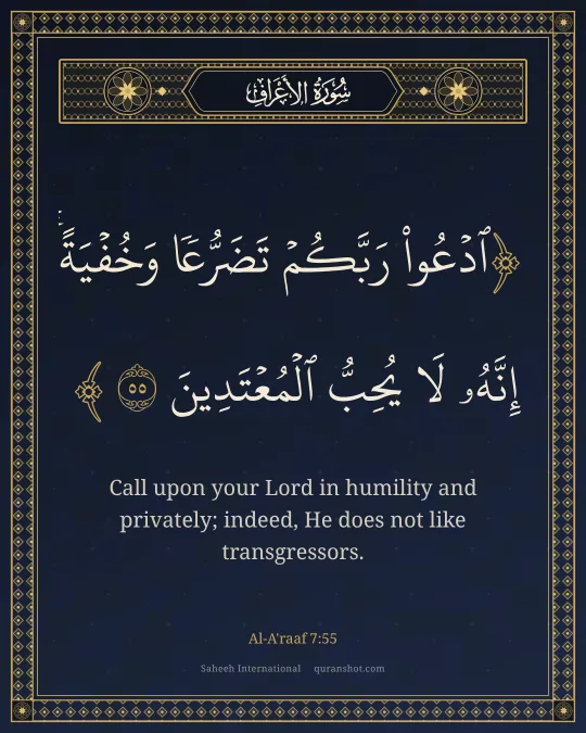 Al-A'raaf 7:55 — ٱدْعُوا۟ رَبَّكُمْ تَضَرُّعًا وَخُفْيَةً ۚ إِنَّهُۥ لَا يُحِبُّ ٱلْمُعْتَدِينَ