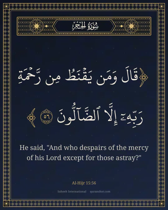 Al-Hijr 15:56 — قَالَ وَمَن يَقْنَطُ مِن رَّحْمَةِ رَبِّهِۦٓ إِلَّا ٱلضَّآلُّونَ