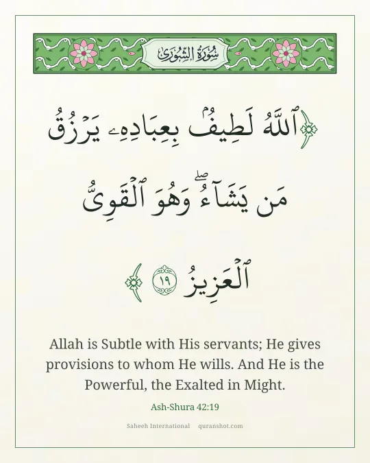 Ash-Shura 42:19 — ٱللَّهُ لَطِيفٌۢ بِعِبَادِهِۦ يَرْزُقُ مَن يَشَآءُ ۖ وَهُوَ ٱلْقَوِىُّ ٱلْعَزِيزُ
