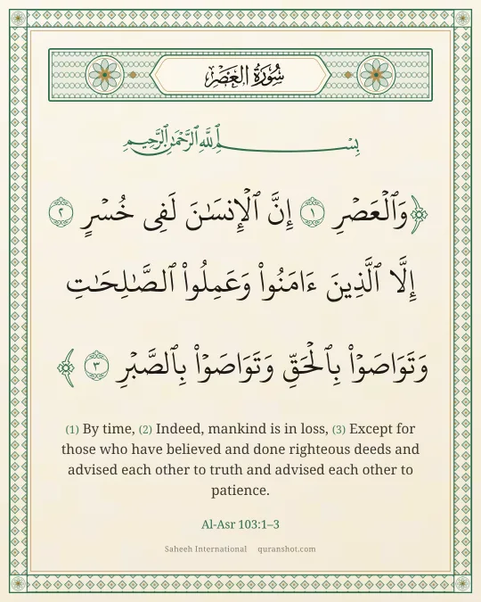 Al-Asr 103:1–3 — وَٱلْعَصْرِ إِنَّ ٱلْإِنسَـٰنَ لَفِى خُسْرٍ إِلَّا ٱلَّذِينَ ءَامَنُوا۟ وَعَمِلُوا۟ ٱلصَّـٰلِحَـٰتِ وَتَوَاصَوْا۟ بِٱلْحَقِّ وَتَوَاصَوْا۟ بِٱلصَّبْرِ