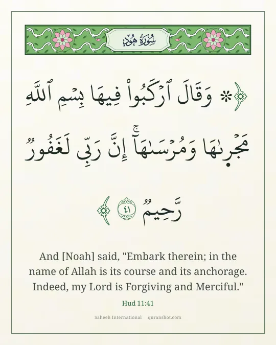 Hud 11:41 — ۞ وَقَالَ ٱرْكَبُوا۟ فِيهَا بِسْمِ ٱللَّهِ مَجْر۪ىٰهَا وَمُرْسَىٰهَآ ۚ إِنَّ رَبِّى لَغَفُورٌ رَّحِيمٌ