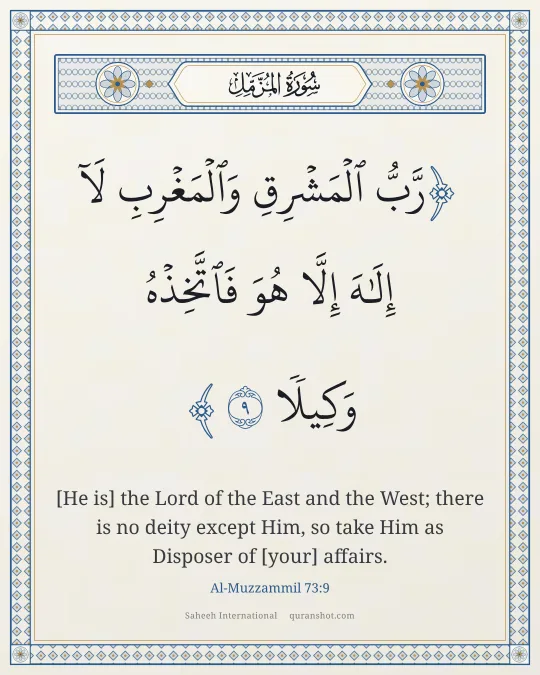 Al-Muzzammil 73:9 — رَّبُّ ٱلْمَشْرِقِ وَٱلْمَغْرِبِ لَآ إِلَـٰهَ إِلَّا هُوَ فَٱتَّخِذْهُ وَكِيلًا