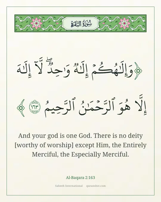 Al-Baqara 2:163 — وَإِلَـٰهُكُمْ إِلَـٰهٌ وَٰحِدٌ ۖ لَّآ إِلَـٰهَ إِلَّا هُوَ ٱلرَّحْمَـٰنُ ٱلرَّحِيمُ