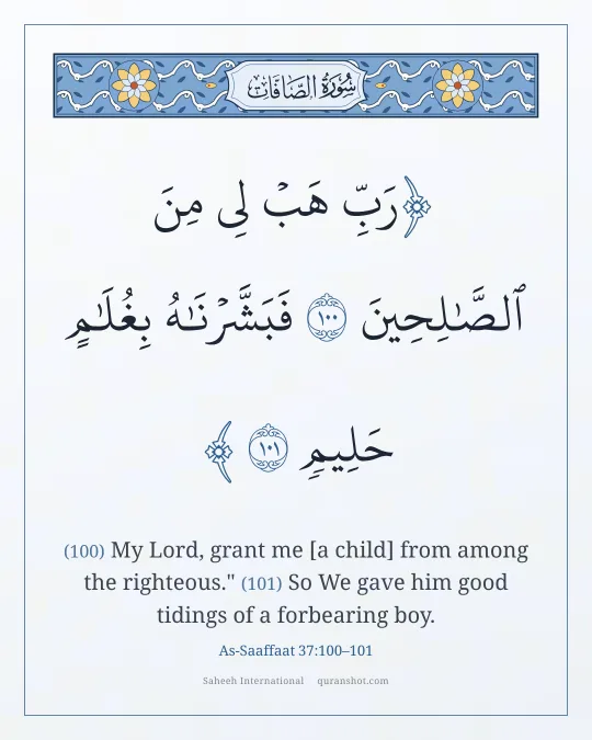 As-Saaffaat 37:100–101 — رَبِّ هَبْ لِى مِنَ ٱلصَّـٰلِحِينَ فَبَشَّرْنَـٰهُ بِغُلَـٰمٍ حَلِيمٍ
