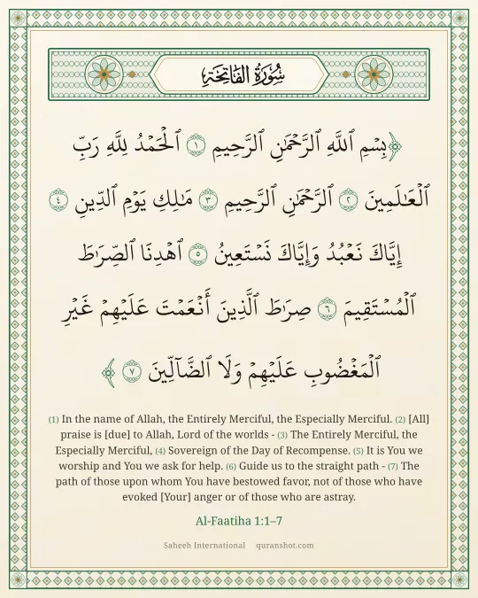 Al-Faatiha 1:1–7 — بِسْمِ ٱللَّهِ ٱلرَّحْمَـٰنِ ٱلرَّحِيمِ ٱلْحَمْدُ لِلَّهِ رَبِّ ٱلْعَـٰلَمِينَ ٱلرَّحْمَـٰنِ ٱلرَّحِيمِ مَـٰلِكِ يَوْمِ ٱلدِّينِ إِيَّاكَ نَعْبُدُ وَإِيَّاكَ نَسْتَعِينُ ٱهْدِنَا ٱلصِّرَٰطَ ٱلْمُسْتَقِيمَ صِرَٰطَ ٱلَّذِينَ أَنْعَمْتَ عَلَيْهِمْ غَيْرِ ٱلْمَغْضُوبِ عَلَيْهِمْ وَلَا ٱلضَّآلِّينَ