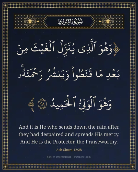 Ash-Shura 42:28 — وَهُوَ ٱلَّذِى يُنَزِّلُ ٱلْغَيْثَ مِنۢ بَعْدِ مَا قَنَطُوا۟ وَيَنشُرُ رَحْمَتَهُۥ ۚ وَهُوَ ٱلْوَلِىُّ ٱلْحَمِيدُ