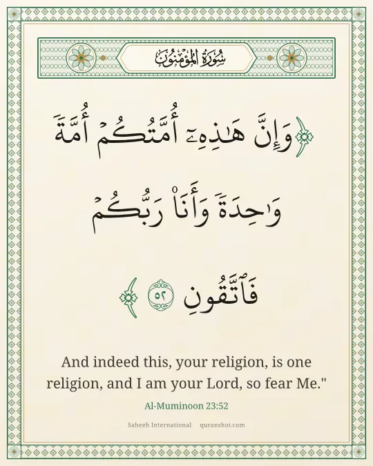 Al-Muminoon 23:52 — وَإِنَّ هَـٰذِهِۦٓ أُمَّتُكُمْ أُمَّةً وَٰحِدَةً وَأَنَا۠ رَبُّكُمْ فَٱتَّقُونِ