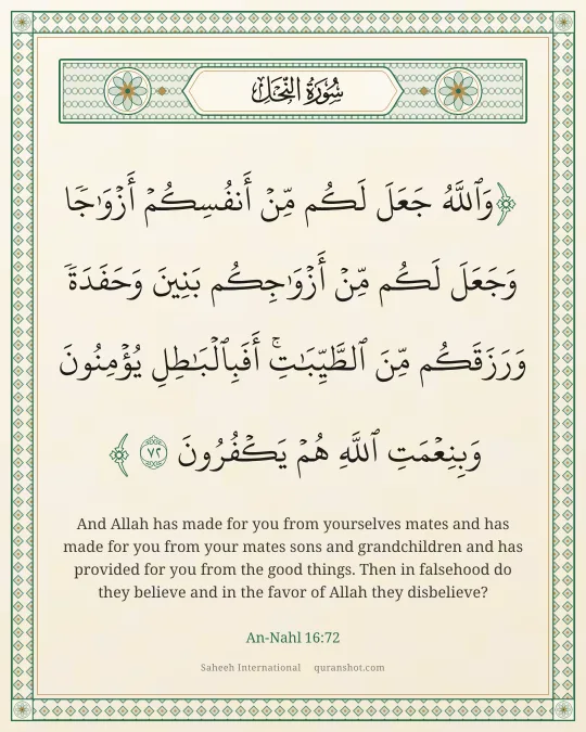 An-Nahl 16:72 — وَٱللَّهُ جَعَلَ لَكُم مِّنْ أَنفُسِكُمْ أَزْوَٰجًا وَجَعَلَ لَكُم مِّنْ أَزْوَٰجِكُم بَنِينَ وَحَفَدَةً وَرَزَقَكُم مِّنَ ٱلطَّيِّبَـٰتِ ۚ أَفَبِٱلْبَـٰطِلِ يُؤْمِنُونَ وَبِنِعْمَتِ ٱللَّهِ هُمْ يَكْفُرُونَ