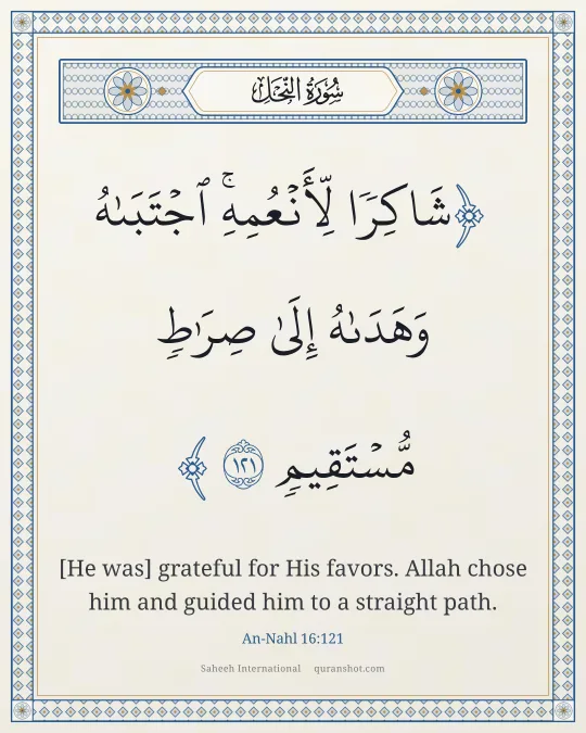 An-Nahl 16:121 — شَاكِرًا لِّأَنْعُمِهِ ۚ ٱجْتَبَىٰهُ وَهَدَىٰهُ إِلَىٰ صِرَٰطٍ مُّسْتَقِيمٍ