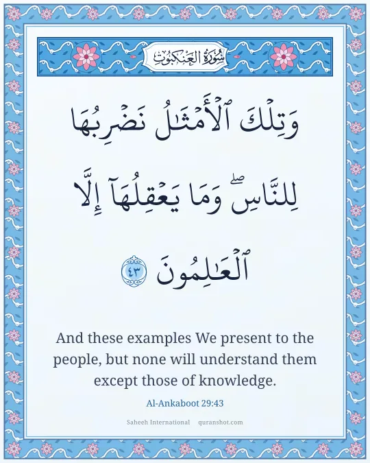 Al-Ankaboot 29:43 — وَتِلْكَ ٱلْأَمْثَـٰلُ نَضْرِبُهَا لِلنَّاسِ ۖ وَمَا يَعْقِلُهَآ إِلَّا ٱلْعَـٰلِمُونَ