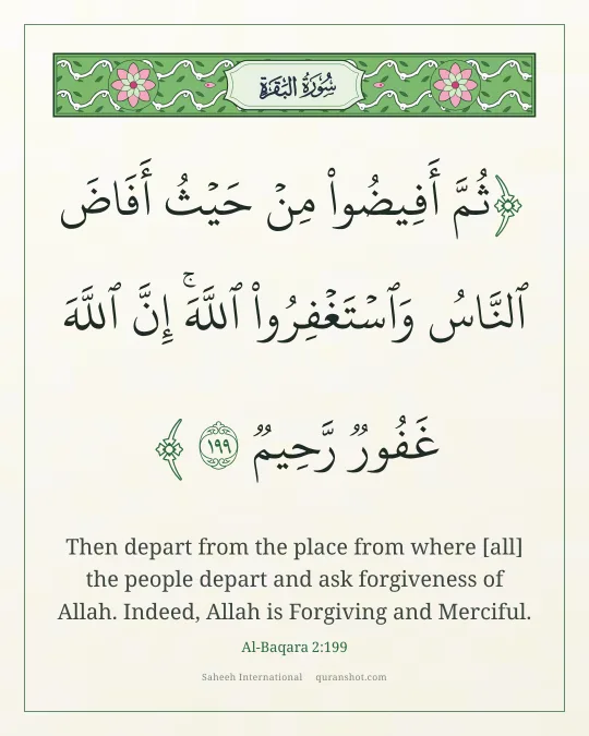 Al-Baqara 2:199 — ثُمَّ أَفِيضُوا۟ مِنْ حَيْثُ أَفَاضَ ٱلنَّاسُ وَٱسْتَغْفِرُوا۟ ٱللَّهَ ۚ إِنَّ ٱللَّهَ غَفُورٌ رَّحِيمٌ