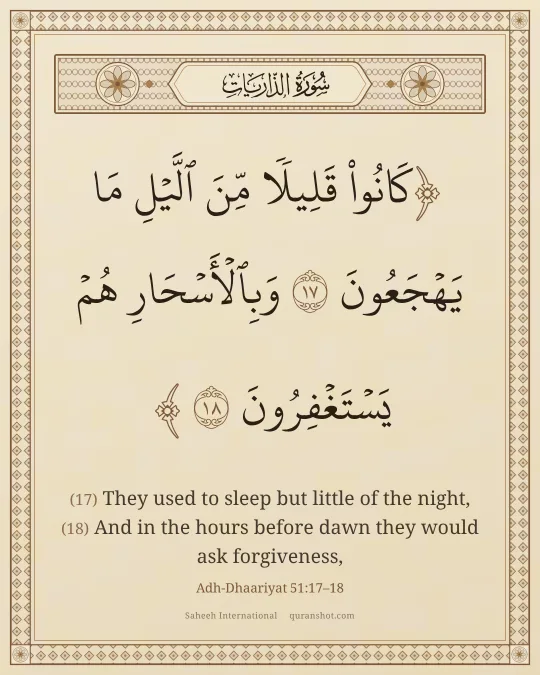 Adh-Dhaariyat 51:17–18 — كَانُوا۟ قَلِيلًا مِّنَ ٱلَّيْلِ مَا يَهْجَعُونَ وَبِٱلْأَسْحَارِ هُمْ يَسْتَغْفِرُونَ