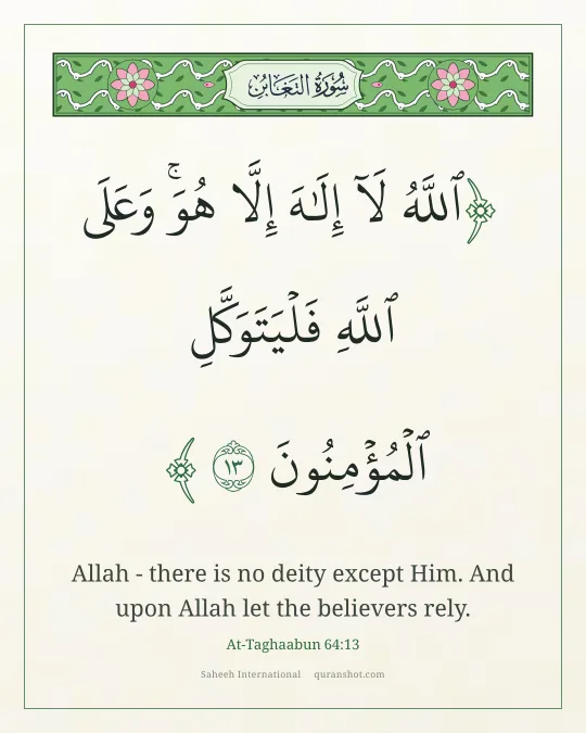 At-Taghaabun 64:13 — ٱللَّهُ لَآ إِلَـٰهَ إِلَّا هُوَ ۚ وَعَلَى ٱللَّهِ فَلْيَتَوَكَّلِ ٱلْمُؤْمِنُونَ