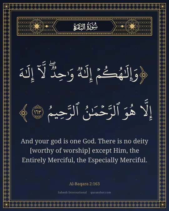 Al-Baqara 2:163 — وَإِلَـٰهُكُمْ إِلَـٰهٌ وَٰحِدٌ ۖ لَّآ إِلَـٰهَ إِلَّا هُوَ ٱلرَّحْمَـٰنُ ٱلرَّحِيمُ