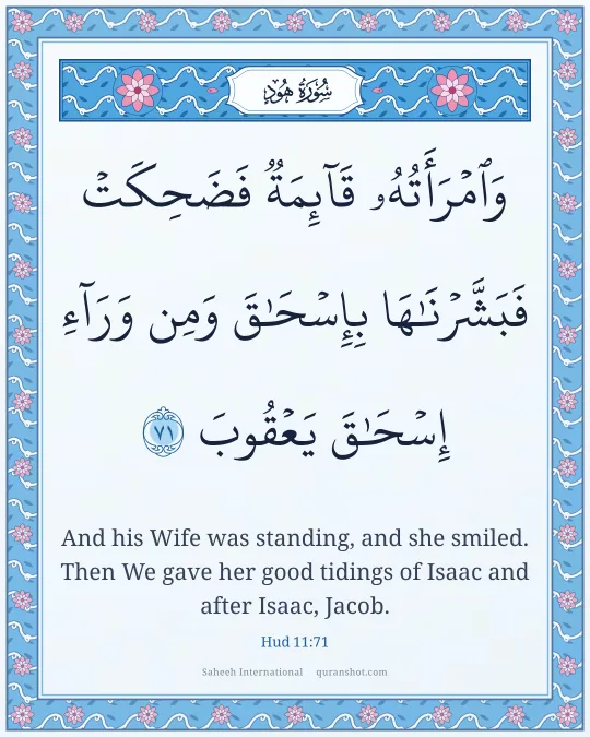 Hud 11:71 — وَٱمْرَأَتُهُۥ قَآئِمَةٌ فَضَحِكَتْ فَبَشَّرْنَـٰهَا بِإِسْحَـٰقَ وَمِن وَرَآءِ إِسْحَـٰقَ يَعْقُوبَ