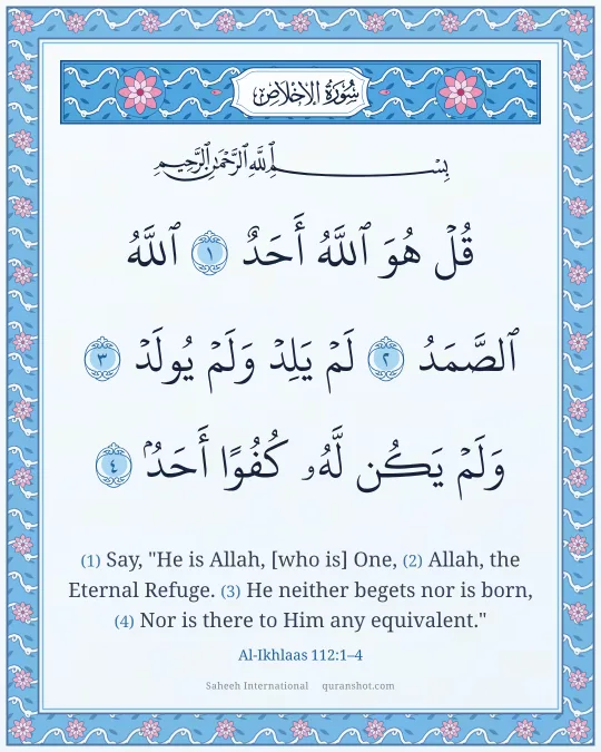 Al-Ikhlaas 112:1–4 — قُلْ هُوَ ٱللَّهُ أَحَدٌ ٱللَّهُ ٱلصَّمَدُ لَمْ يَلِدْ وَلَمْ يُولَدْ وَلَمْ يَكُن لَّهُۥ كُفُوًا أَحَدٌۢ