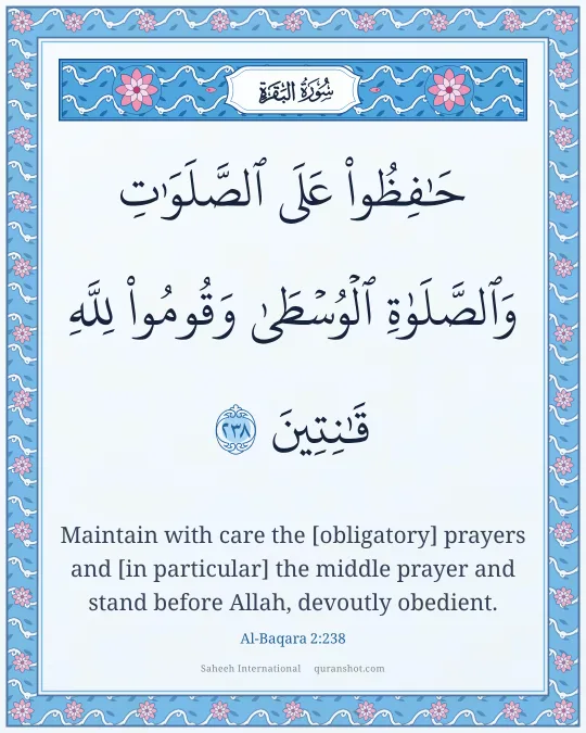 Al-Baqara 2:238 — حَـٰفِظُوا۟ عَلَى ٱلصَّلَوَٰتِ وَٱلصَّلَوٰةِ ٱلْوُسْطَىٰ وَقُومُوا۟ لِلَّهِ قَـٰنِتِينَ