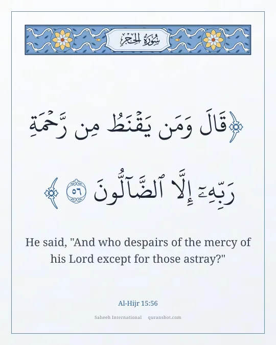 Al-Hijr 15:56 — قَالَ وَمَن يَقْنَطُ مِن رَّحْمَةِ رَبِّهِۦٓ إِلَّا ٱلضَّآلُّونَ