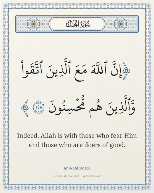 An-Nahl 16:128 — إِنَّ ٱللَّهَ مَعَ ٱلَّذِينَ ٱتَّقَوا۟ وَّٱلَّذِينَ هُم مُّحْسِنُونَ