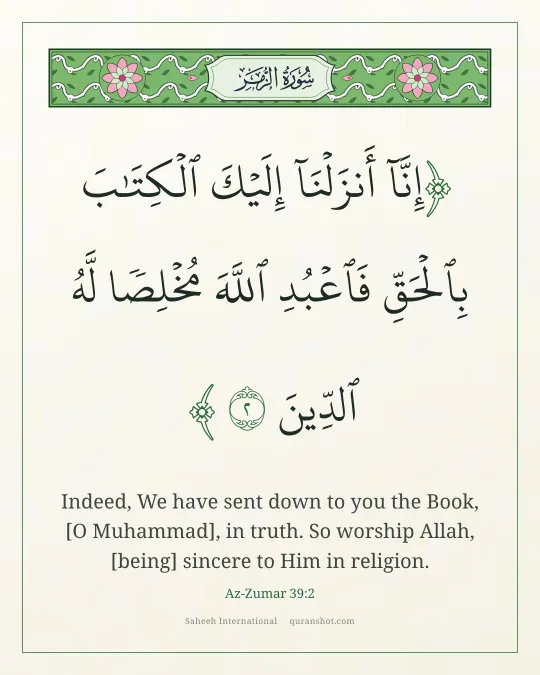 Az-Zumar 39:2 — إِنَّآ أَنزَلْنَآ إِلَيْكَ ٱلْكِتَـٰبَ بِٱلْحَقِّ فَٱعْبُدِ ٱللَّهَ مُخْلِصًا لَّهُ ٱلدِّينَ