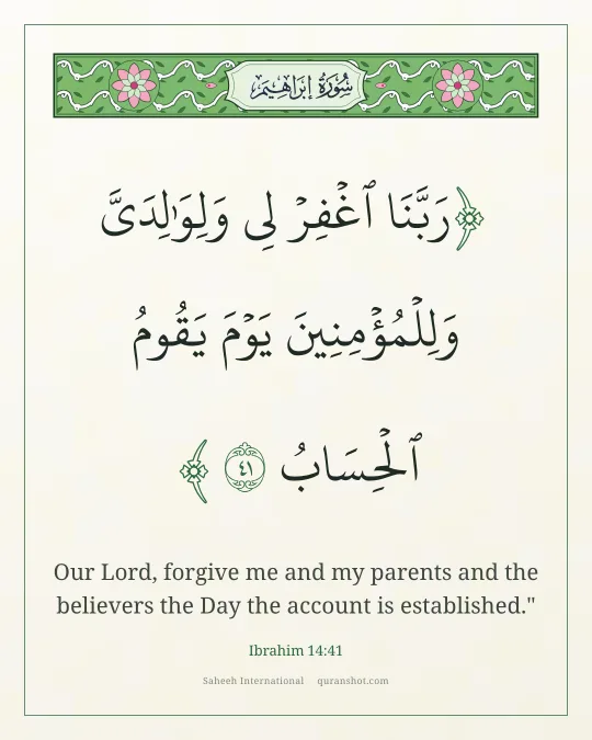 Ibrahim 14:41 — رَبَّنَا ٱغْفِرْ لِى وَلِوَٰلِدَىَّ وَلِلْمُؤْمِنِينَ يَوْمَ يَقُومُ ٱلْحِسَابُ