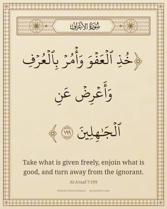 Al-A'raaf 7:199 — خُذِ ٱلْعَفْوَ وَأْمُرْ بِٱلْعُرْفِ وَأَعْرِضْ عَنِ ٱلْجَـٰهِلِينَ