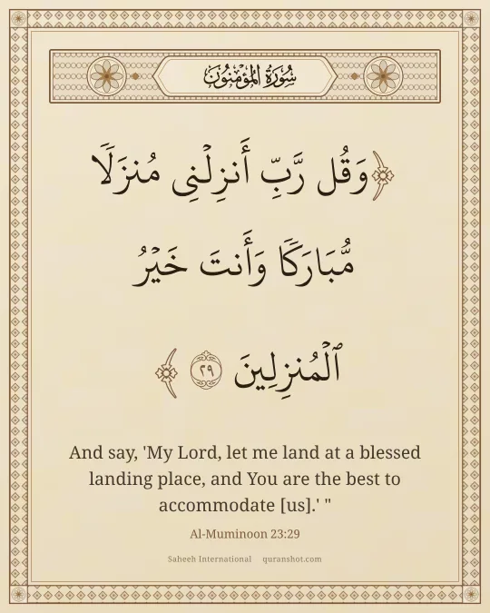 Al-Muminoon 23:29 — وَقُل رَّبِّ أَنزِلْنِى مُنزَلًا مُّبَارَكًا وَأَنتَ خَيْرُ ٱلْمُنزِلِينَ
