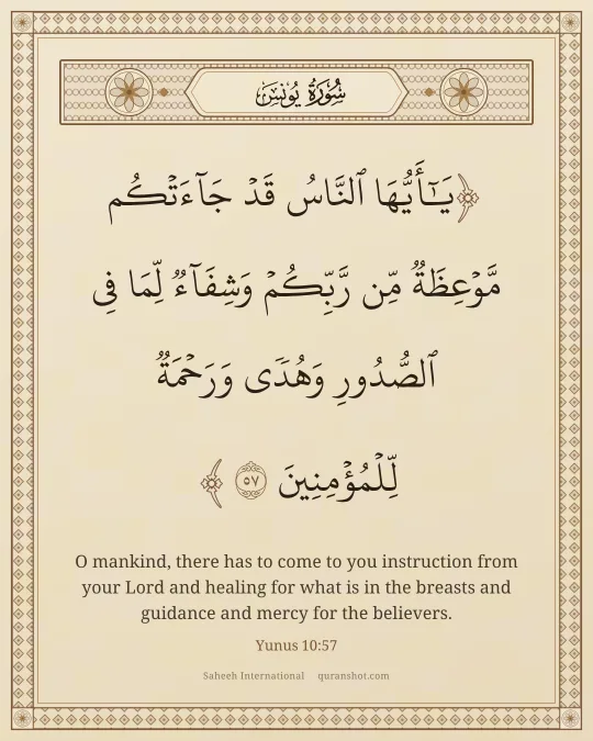 Yunus 10:57 — يَـٰٓأَيُّهَا ٱلنَّاسُ قَدْ جَآءَتْكُم مَّوْعِظَةٌ مِّن رَّبِّكُمْ وَشِفَآءٌ لِّمَا فِى ٱلصُّدُورِ وَهُدًى وَرَحْمَةٌ لِّلْمُؤْمِنِينَ