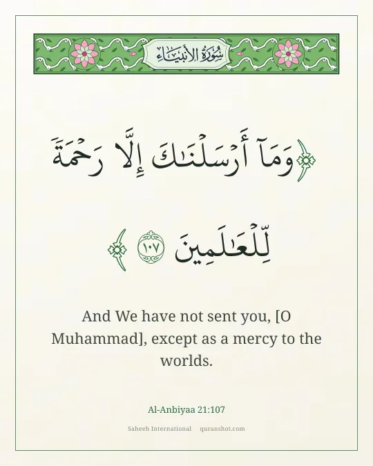 Al-Anbiyaa 21:107 — وَمَآ أَرْسَلْنَـٰكَ إِلَّا رَحْمَةً لِّلْعَـٰلَمِينَ