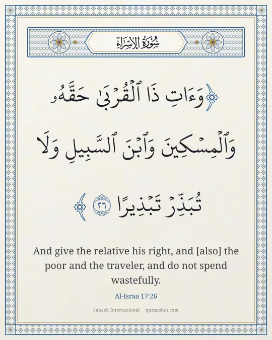 Al-Israa 17:26 — وَءَاتِ ذَا ٱلْقُرْبَىٰ حَقَّهُۥ وَٱلْمِسْكِينَ وَٱبْنَ ٱلسَّبِيلِ وَلَا تُبَذِّرْ تَبْذِيرًا