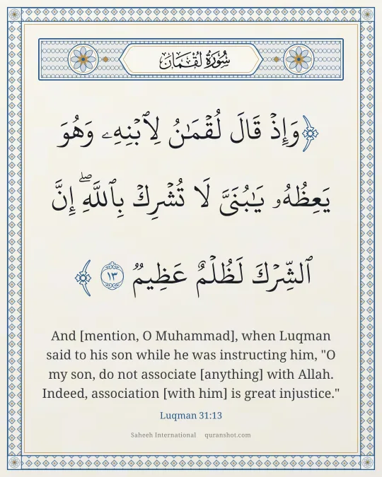 Luqman 31:13 — وَإِذْ قَالَ لُقْمَـٰنُ لِٱبْنِهِۦ وَهُوَ يَعِظُهُۥ يَـٰبُنَىَّ لَا تُشْرِكْ بِٱللَّهِ ۖ إِنَّ ٱلشِّرْكَ لَظُلْمٌ عَظِيمٌ