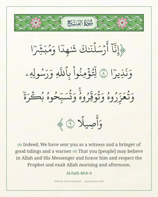 Al-Fath 48:8–9 — إِنَّآ أَرْسَلْنَـٰكَ شَـٰهِدًا وَمُبَشِّرًا وَنَذِيرًا لِّتُؤْمِنُوا۟ بِٱللَّهِ وَرَسُولِهِۦ وَتُعَزِّرُوهُ وَتُوَقِّرُوهُ وَتُسَبِّحُوهُ بُكْرَةً وَأَصِيلًا