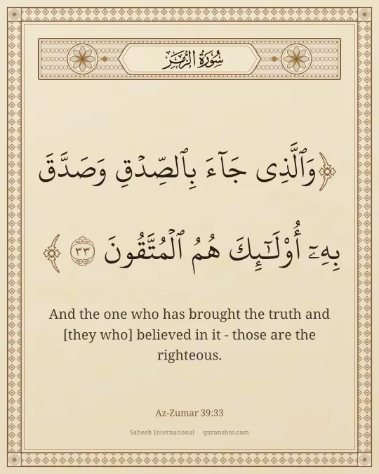 Az-Zumar 39:33 — وَٱلَّذِى جَآءَ بِٱلصِّدْقِ وَصَدَّقَ بِهِۦٓ ۙ أُو۟لَـٰٓئِكَ هُمُ ٱلْمُتَّقُونَ