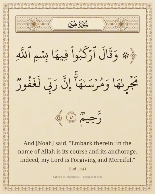 Hud 11:41 — ۞ وَقَالَ ٱرْكَبُوا۟ فِيهَا بِسْمِ ٱللَّهِ مَجْر۪ىٰهَا وَمُرْسَىٰهَآ ۚ إِنَّ رَبِّى لَغَفُورٌ رَّحِيمٌ