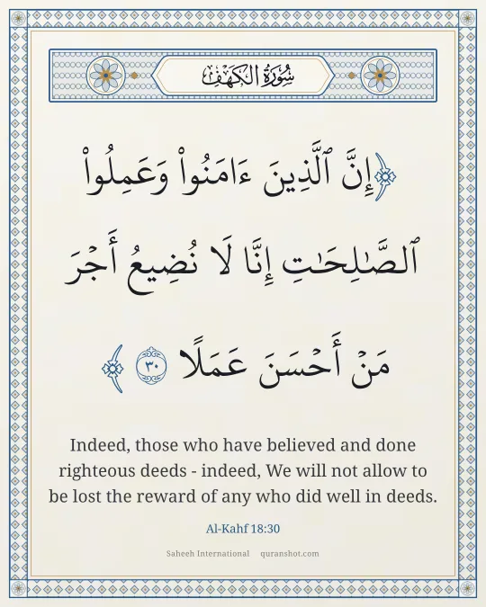 Al-Kahf 18:30 — إِنَّ ٱلَّذِينَ ءَامَنُوا۟ وَعَمِلُوا۟ ٱلصَّـٰلِحَـٰتِ إِنَّا لَا نُضِيعُ أَجْرَ مَنْ أَحْسَنَ عَمَلًا