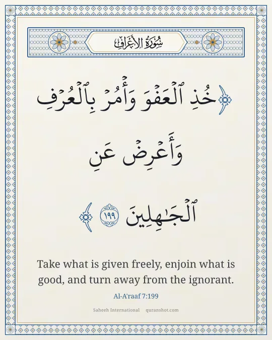 Al-A'raaf 7:199 — خُذِ ٱلْعَفْوَ وَأْمُرْ بِٱلْعُرْفِ وَأَعْرِضْ عَنِ ٱلْجَـٰهِلِينَ