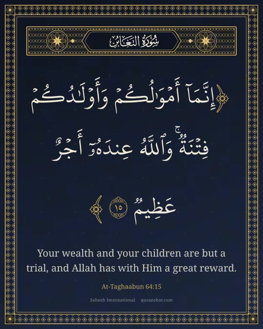At-Taghaabun 64:15 — إِنَّمَآ أَمْوَٰلُكُمْ وَأَوْلَـٰدُكُمْ فِتْنَةٌ ۚ وَٱللَّهُ عِندَهُۥٓ أَجْرٌ عَظِيمٌ
