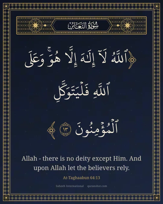At-Taghaabun 64:13 — ٱللَّهُ لَآ إِلَـٰهَ إِلَّا هُوَ ۚ وَعَلَى ٱللَّهِ فَلْيَتَوَكَّلِ ٱلْمُؤْمِنُونَ