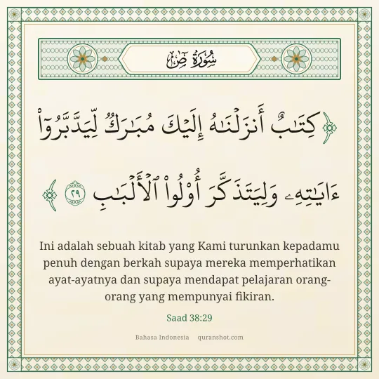 Saad 38:29 — كِتَـٰبٌ أَنزَلْنَـٰهُ إِلَيْكَ مُبَـٰرَكٌ لِّيَدَّبَّرُوٓا۟ ءَايَـٰتِهِۦ وَلِيَتَذَكَّرَ أُو۟لُوا۟ ٱلْأَلْبَـٰبِ