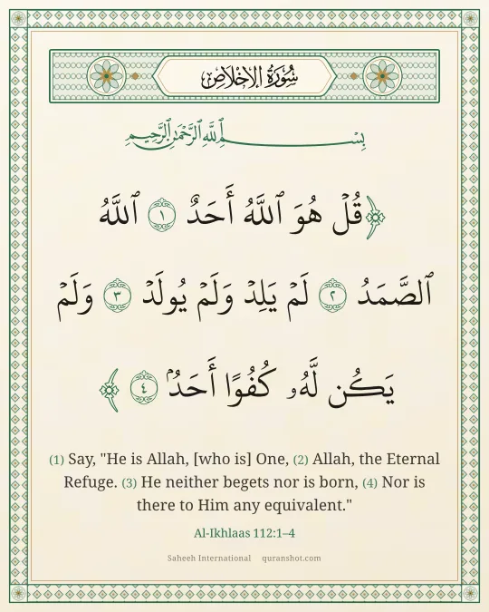 Al-Ikhlaas 112:1–4 — قُلْ هُوَ ٱللَّهُ أَحَدٌ ٱللَّهُ ٱلصَّمَدُ لَمْ يَلِدْ وَلَمْ يُولَدْ وَلَمْ يَكُن لَّهُۥ كُفُوًا أَحَدٌۢ