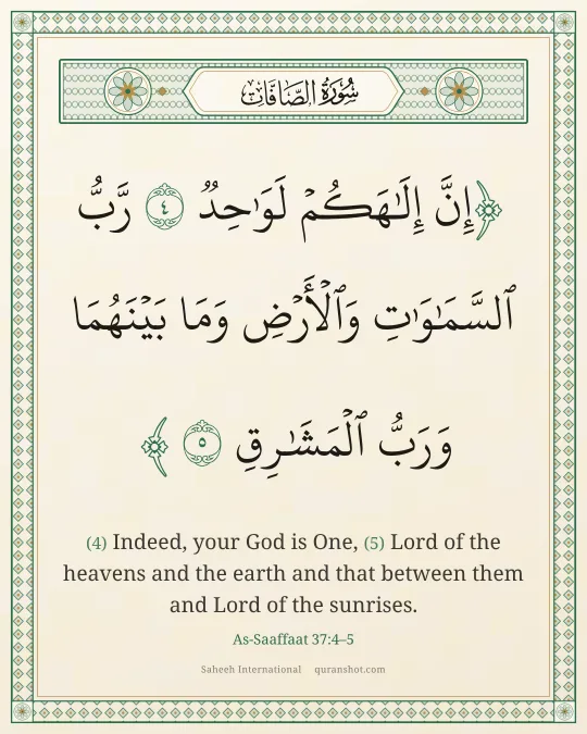 As-Saaffaat 37:4–5 — إِنَّ إِلَـٰهَكُمْ لَوَٰحِدٌ رَّبُّ ٱلسَّمَـٰوَٰتِ وَٱلْأَرْضِ وَمَا بَيْنَهُمَا وَرَبُّ ٱلْمَشَـٰرِقِ
