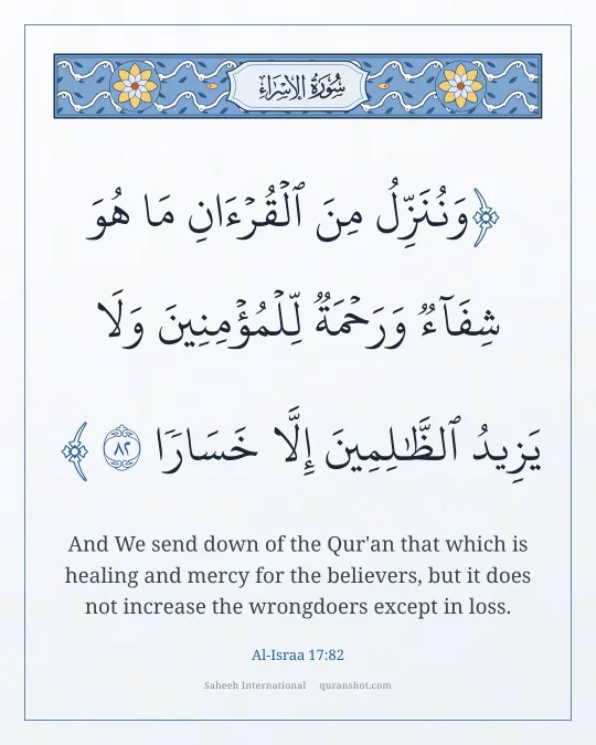 Al-Israa 17:82 — وَنُنَزِّلُ مِنَ ٱلْقُرْءَانِ مَا هُوَ شِفَآءٌ وَرَحْمَةٌ لِّلْمُؤْمِنِينَ ۙ وَلَا يَزِيدُ ٱلظَّـٰلِمِينَ إِلَّا خَسَارًا