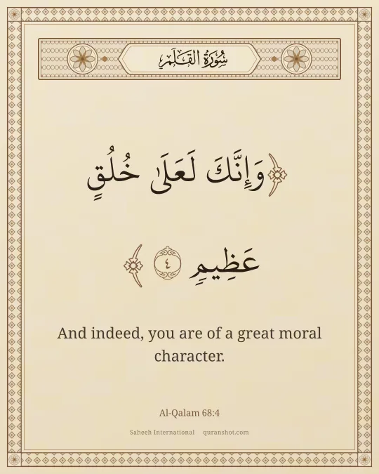 Al-Qalam 68:4 — وَإِنَّكَ لَعَلَىٰ خُلُقٍ عَظِيمٍ