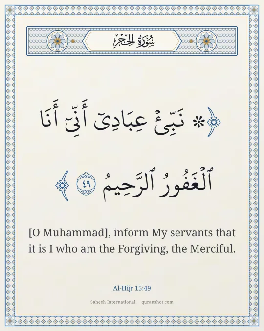 Al-Hijr 15:49 — ۞ نَبِّئْ عِبَادِىٓ أَنِّىٓ أَنَا ٱلْغَفُورُ ٱلرَّحِيمُ
