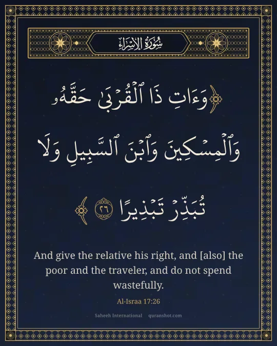 Al-Israa 17:26 — وَءَاتِ ذَا ٱلْقُرْبَىٰ حَقَّهُۥ وَٱلْمِسْكِينَ وَٱبْنَ ٱلسَّبِيلِ وَلَا تُبَذِّرْ تَبْذِيرًا