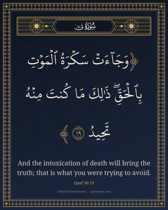 Qaaf 50:19 — وَجَآءَتْ سَكْرَةُ ٱلْمَوْتِ بِٱلْحَقِّ ۖ ذَٰلِكَ مَا كُنتَ مِنْهُ تَحِيدُ