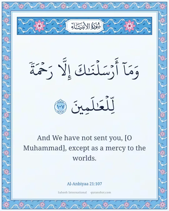 Al-Anbiyaa 21:107 — وَمَآ أَرْسَلْنَـٰكَ إِلَّا رَحْمَةً لِّلْعَـٰلَمِينَ