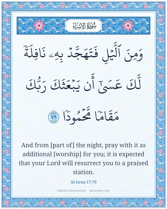 Al-Israa 17:79 — وَمِنَ ٱلَّيْلِ فَتَهَجَّدْ بِهِۦ نَافِلَةً لَّكَ عَسَىٰٓ أَن يَبْعَثَكَ رَبُّكَ مَقَامًا مَّحْمُودًا