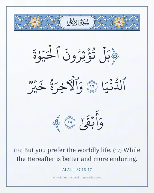 Al-A'laa 87:16–17 — بَلْ تُؤْثِرُونَ ٱلْحَيَوٰةَ ٱلدُّنْيَا وَٱلْـَٔاخِرَةُ خَيْرٌ وَأَبْقَىٰٓ
